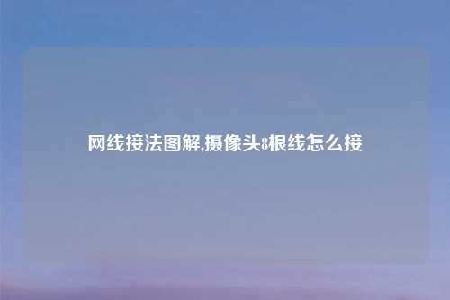 网线接法图解,摄像头8根线怎么接