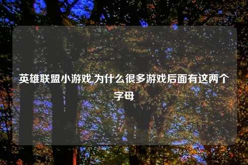 英雄联盟小游戏,为什么很多游戏后面有这两个字母