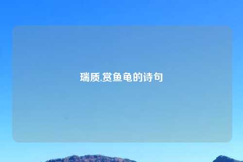 瑞质,赏鱼龟的诗句