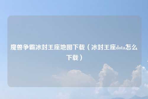 魔兽争霸冰封王座地图下载（冰封王座dota怎么下载）