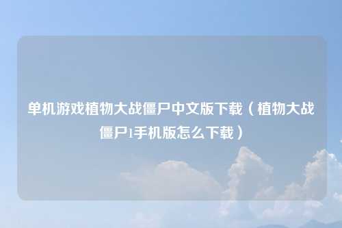 单机游戏植物大战僵尸中文版下载（植物大战僵尸1手机版怎么下载）