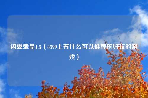 闪翼拳皇1.3（4399上有什么可以推荐的好玩的游戏）