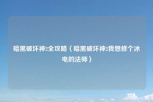 暗黑破坏神2全攻略（暗黑破坏神2我想修个冰电的法师）