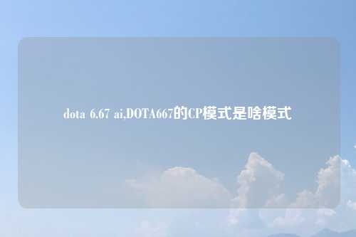dota 6.67 ai,DOTA667的CP模式是啥模式