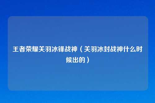 王者荣耀关羽冰锋战神（关羽冰封战神什么时候出的）