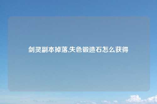 剑灵副本掉落,失色锻造石怎么获得