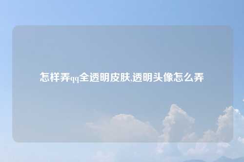 怎样弄qq全透明皮肤,透明头像怎么弄