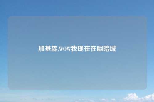加基森,WOW我现在在幽暗城