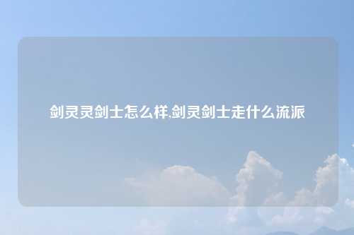 剑灵灵剑士怎么样,剑灵剑士走什么流派