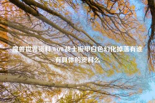 魔兽世界资料,WOW战士板甲白色幻化掉落有谁有具体的资料么