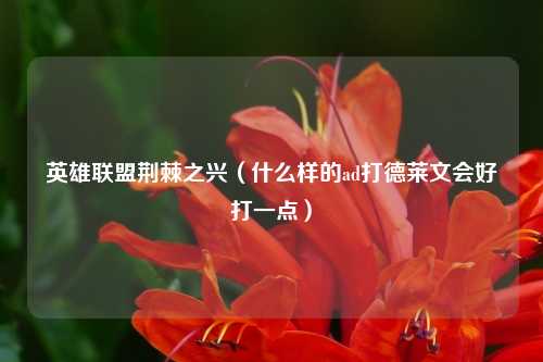 英雄联盟荆棘之兴（什么样的ad打德莱文会好打一点）