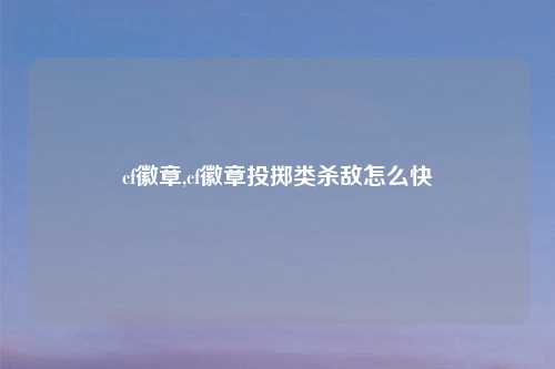 cf徽章,cf徽章投掷类杀敌怎么快