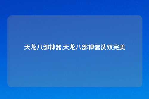 天龙八部神器,天龙八部神器洗双完美