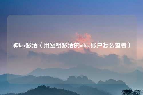 神key激活（用密钥激活的office账户怎么查看）