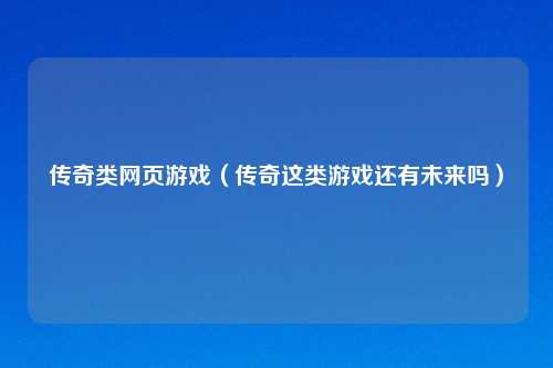 传奇类网页游戏（传奇这类游戏还有未来吗）