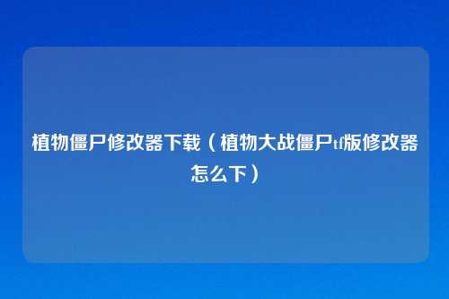 植物僵尸修改器下载（植物大战僵尸tf版修改器怎么下）