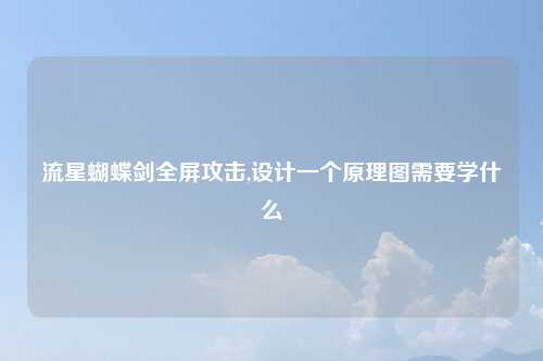 流星蝴蝶剑全屏攻击,设计一个原理图需要学什么