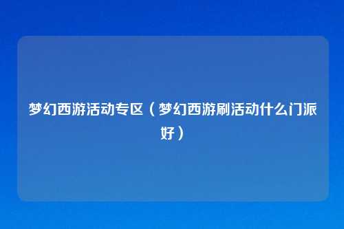 梦幻西游活动专区（梦幻西游刷活动什么门派好）