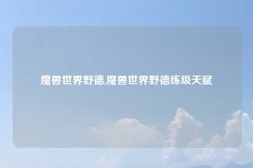 魔兽世界野德,魔兽世界野德练级天赋