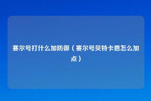 赛尔号打什么加防御（赛尔号贝特卡恩怎么加点）
