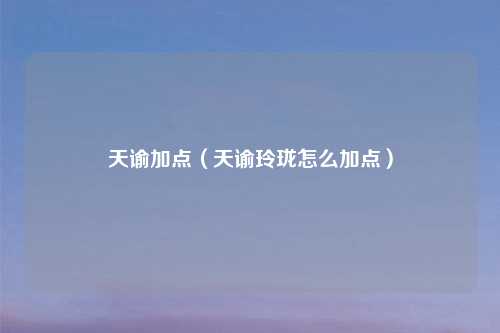 天谕加点（天谕玲珑怎么加点）