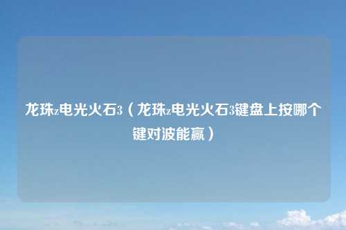 龙珠z电光火石3(龙珠z电光火石3键盘上按哪个键对波能赢)
