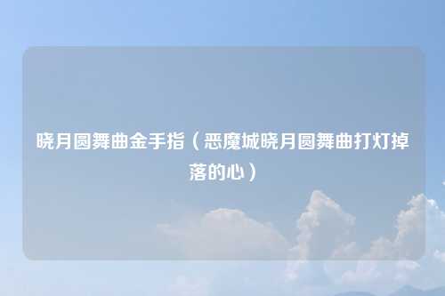 晓月圆舞曲金手指(恶魔城晓月圆舞曲打灯掉落的心)