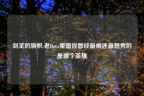 剑圣的旗帜,老Dota里面你曾经最痴迷最想秀的是哪个英雄