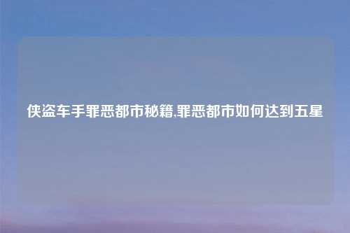 侠盗车手罪恶都市秘籍,罪恶都市如何达到五星