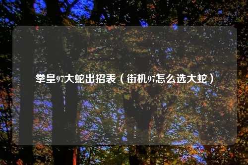 拳皇97大蛇出招表(街机97怎么选大蛇)