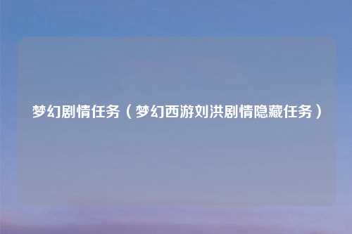 梦幻剧情任务（梦幻西游刘洪剧情隐藏任务）