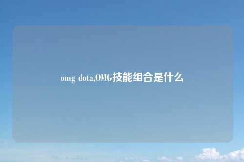 omg dota,OMG技能组合是什么