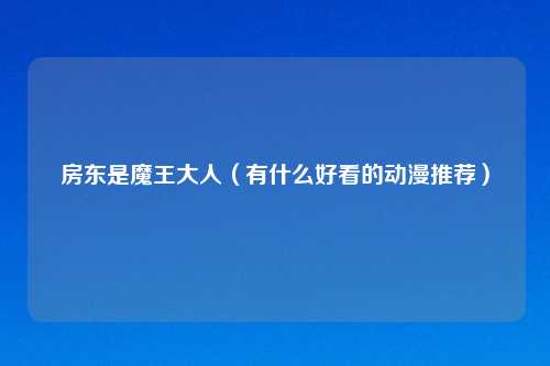 房东是魔王大人（有什么好看的动漫推荐）