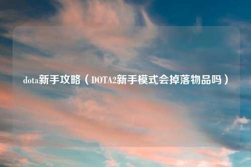 dota新手攻略（DOTA2新手模式会掉落物品吗）