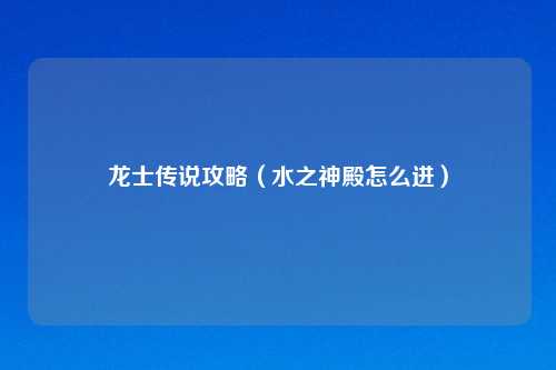 龙士传说攻略(水之神殿怎么进)