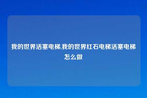 我的世界活塞电梯,我的世界红石电梯活塞电梯怎么做