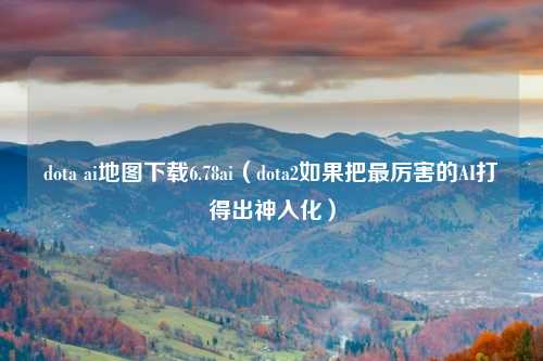dota ai地图下载6.78ai（dota2如果把最厉害的AI打得出神入化）