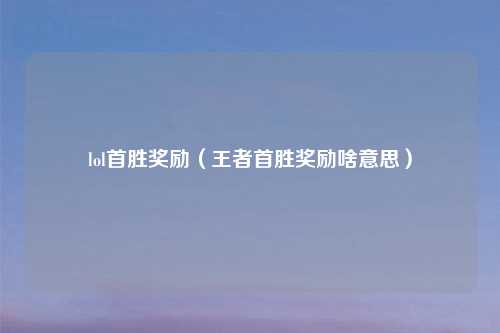 lol首胜奖励（王者首胜奖励啥意思）