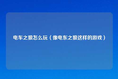 电车之狼怎么玩（像电东之狼这样的游戏）
