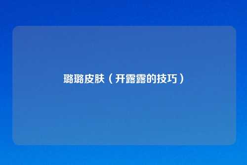 璐璐皮肤（开露露的技巧）