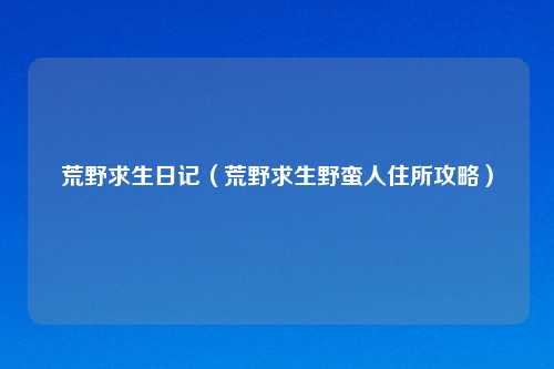 荒野求生日记（荒野求生野蛮人住所攻略）