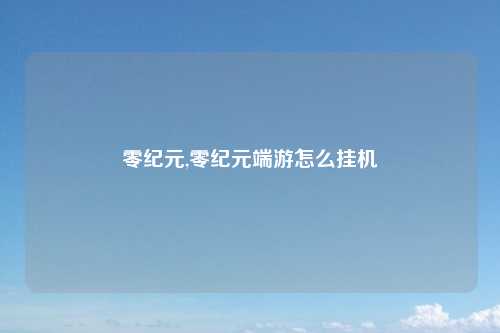 零纪元,零纪元端游怎么挂机