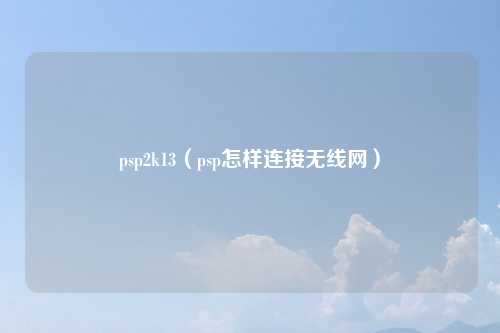 psp2k13(psp怎样连接无线网)