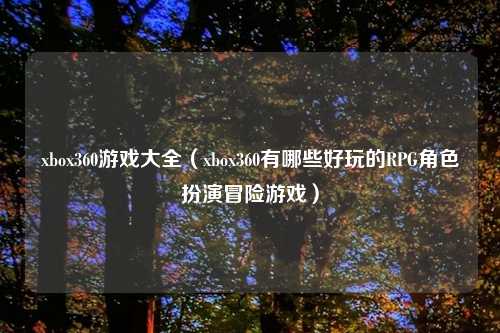 xbox360游戏大全（xbox360有哪些好玩的RPG角色扮演冒险游戏）