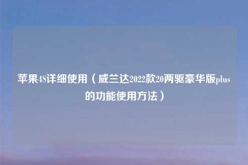 苹果4S详细使用(威兰达2022款20两驱豪华版plus的功能使用方法)