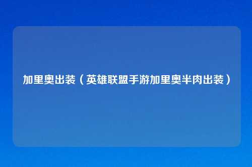 加里奥出装（英雄联盟手游加里奥半肉出装）