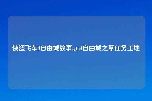 侠盗飞车4自由城故事,gta4自由城之章任务工地