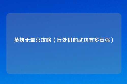 英雄无量宫攻略（丘处机的武功有多高强）