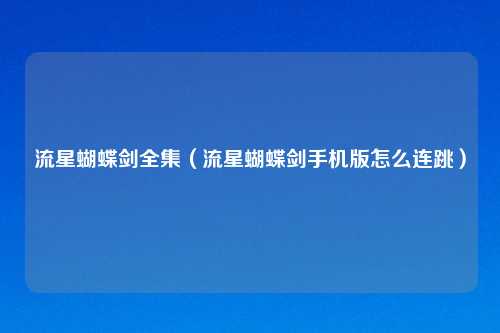 流星蝴蝶剑全集(流星蝴蝶剑手机版怎么连跳)