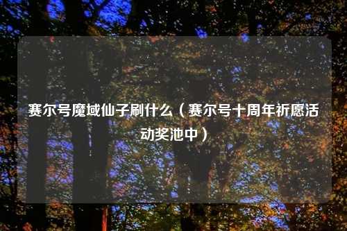 赛尔号魔域仙子刷什么（赛尔号十周年祈愿活动奖池中）